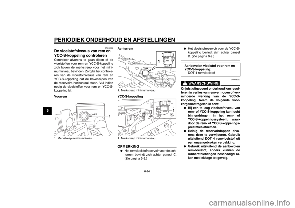 YAMAHA FJR1300AS 2013 Instructieboekje (in Dutch) PERIODIEK ONDERHOUD EN AFSTELLINGEN
6-24
6
DAU40592
De vloeistofniveaus van rem en
YCC-S-koppeling controleren Controleer alvorens te gaan rijden of de
vloeistoffen voor rem en YCC-S-koppeling
zich b YAMAHA FJR1300AS 2013 Instructieboekje (in Dutch) PERIODIEK ONDERHOUD EN AFSTELLINGEN
6-24
6
DAU40592
De vloeistofniveaus van rem en
YCC-S-koppeling controleren Controleer alvorens te gaan rijden of de
vloeistoffen voor rem en YCC-S-koppeling
zich b