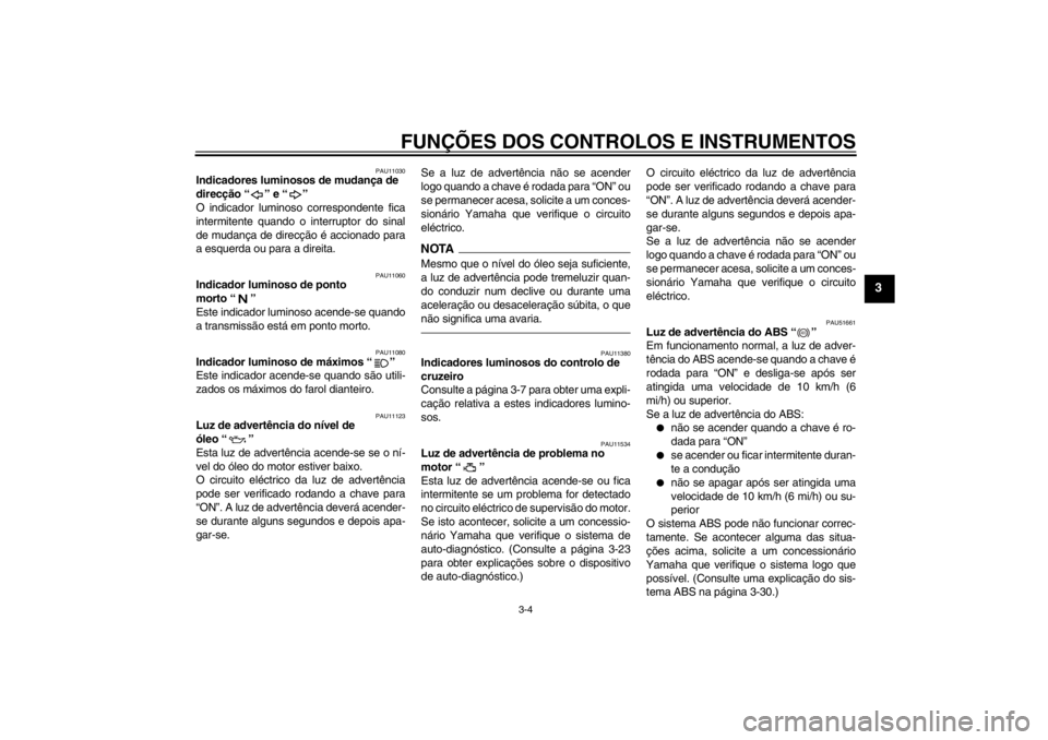 YAMAHA FJR1300AS 2013  Manual de utilização (in Portuguese) FUNÇÕES DOS CONTROLOS E INSTRUMENTOS
3-4
3
PAU11030
Indicadores luminosos de mudança de 
direcção “ ” e “ ” 
O indicador luminoso correspondente fica
intermitente quando o interruptor do 