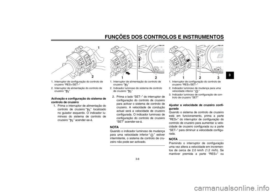 YAMAHA FJR1300AS 2013 Manual de utilização (in Portuguese) FUNÇÕES DOS CONTROLOS E INSTRUMENTOS
3-8
3
Activação e configuração do sistema de
controlo de cruzeiro1. Prima o interruptor de alimentação do
controlo de cruzeiro “ ” localizado
no guiad YAMAHA FJR1300AS 2013 Manual de utilização (in Portuguese) FUNÇÕES DOS CONTROLOS E INSTRUMENTOS
3-8
3
Activação e configuração do sistema de
controlo de cruzeiro1. Prima o interruptor de alimentação do
controlo de cruzeiro “ ” localizado
no guiad