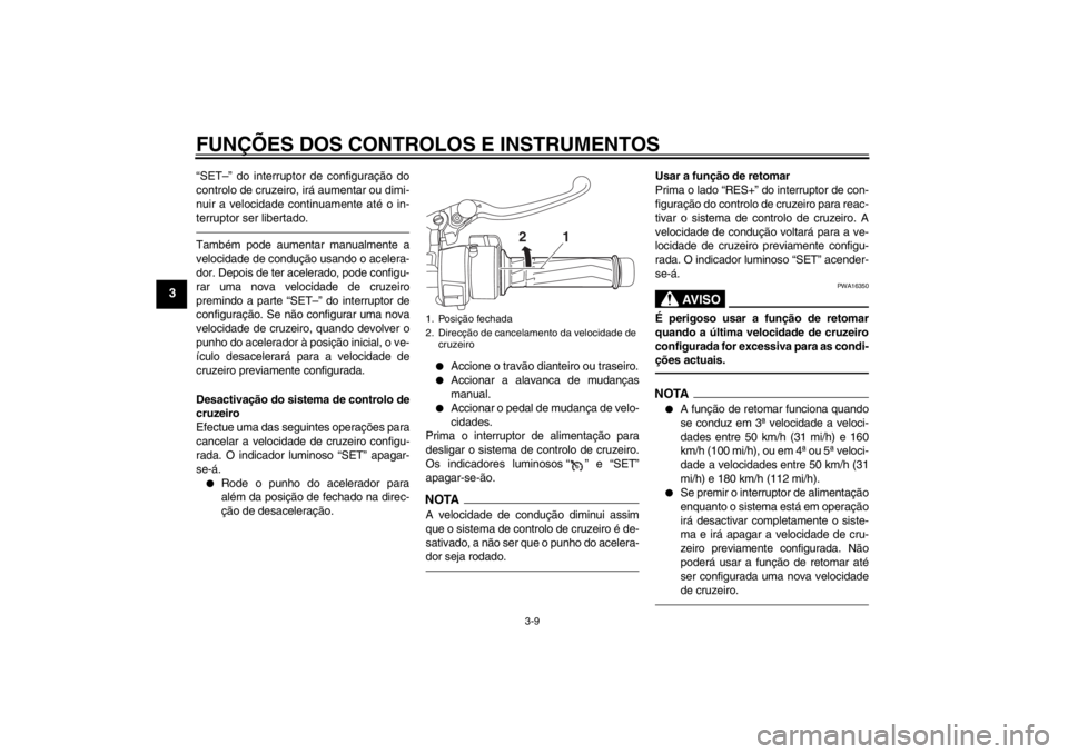 YAMAHA FJR1300AS 2013  Manual de utilização (in Portuguese) FUNÇÕES DOS CONTROLOS E INSTRUMENTOS
3-9
3
“SET–” do interruptor de configuração do
controlo de cruzeiro, irá aumentar ou dimi-
nuir a velocidade continuamente até o in-
terruptor ser libe