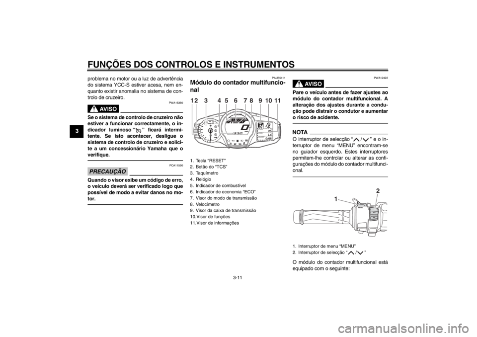 YAMAHA FJR1300AS 2013 Manual de utilização (in Portuguese) FUNÇÕES DOS CONTROLOS E INSTRUMENTOS
3-11
3
problema no motor ou a luz de advertência
do sistema YCC-S estiver acesa, nem en-
quanto existir anomalia no sistema de con-
trolo de cruzeiro.
AV I S O
YAMAHA FJR1300AS 2013 Manual de utilização (in Portuguese) FUNÇÕES DOS CONTROLOS E INSTRUMENTOS
3-11
3
problema no motor ou a luz de advertência
do sistema YCC-S estiver acesa, nem en-
quanto existir anomalia no sistema de con-
trolo de cruzeiro.
AV I S O