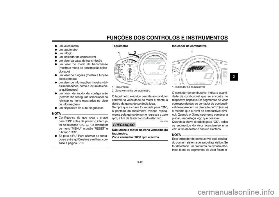 YAMAHA FJR1300AS 2013 Manual de utilização (in Portuguese) FUNÇÕES DOS CONTROLOS E INSTRUMENTOS
3-12
3
●
um velocímetro
●
um taquímetro
●
um relógio
●
um indicador de combustível
●
um visor da caixa de transmissão
●
um visor do modo de tran YAMAHA FJR1300AS 2013 Manual de utilização (in Portuguese) FUNÇÕES DOS CONTROLOS E INSTRUMENTOS
3-12
3
●
um velocímetro
●
um taquímetro
●
um relógio
●
um indicador de combustível
●
um visor da caixa de transmissão
●
um visor do modo de tran