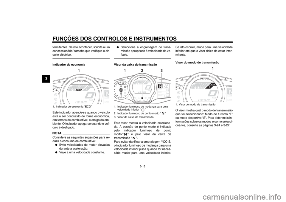 YAMAHA FJR1300AS 2013 Manual de utilização (in Portuguese) FUNÇÕES DOS CONTROLOS E INSTRUMENTOS
3-13
3
termitentes. Se isto acontecer, solicite a um
concessionário Yamaha que verifique o cir-
cuito eléctrico.Indicador de economia
Este indicador acende-se YAMAHA FJR1300AS 2013 Manual de utilização (in Portuguese) FUNÇÕES DOS CONTROLOS E INSTRUMENTOS
3-13
3
termitentes. Se isto acontecer, solicite a um
concessionário Yamaha que verifique o cir-
cuito eléctrico.Indicador de economia
Este indicador acende-se