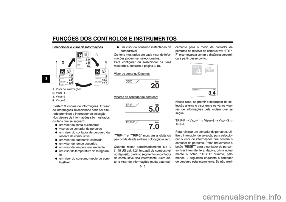 YAMAHA FJR1300AS 2013  Manual de utilização (in Portuguese) FUNÇÕES DOS CONTROLOS E INSTRUMENTOS
3-15
3
Seleccionar o visor de informaçõesExistem 3 visores de informações. O visor
de informações seleccionado pode ser alte-
rado premindo o interruptor d