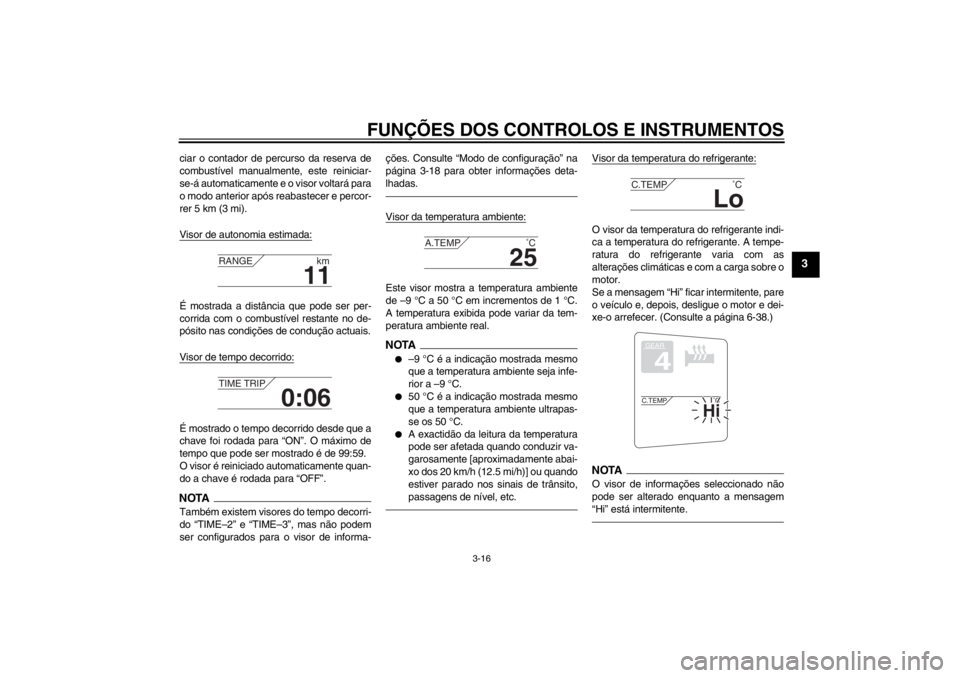 YAMAHA FJR1300AS 2013  Manual de utilização (in Portuguese) FUNÇÕES DOS CONTROLOS E INSTRUMENTOS
3-16
3
ciar o contador de percurso da reserva de
combustível manualment e, este reiniciar-
se-á automaticamente e  o visor voltará para
o modo anterior após 