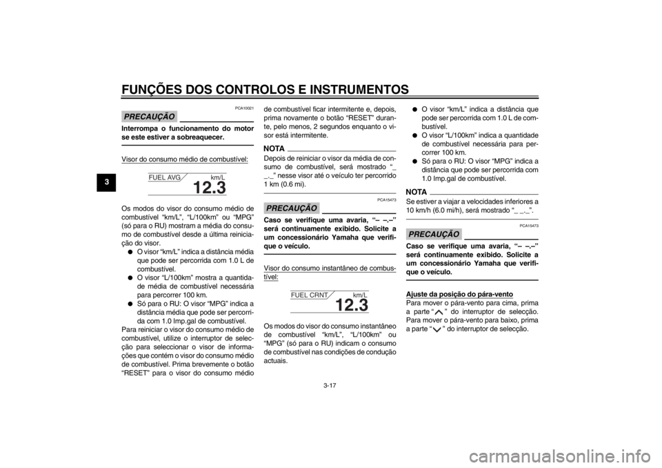 YAMAHA FJR1300AS 2013  Manual de utilização (in Portuguese) FUNÇÕES DOS CONTROLOS E INSTRUMENTOS
3-17
3
PRECAUÇÃO
PCA10021
Interrompa o funcionamento do motor
se este estiver a sobreaquecer.Visor do consumo médio de combustível:Os modos do visor do consu