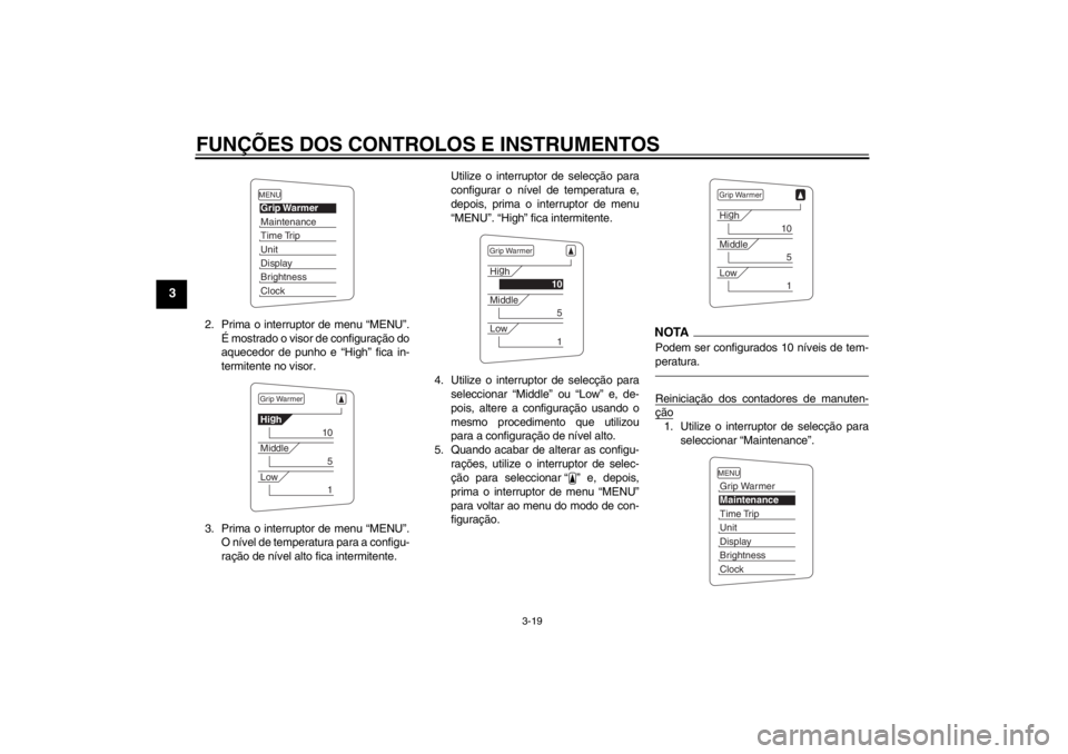 YAMAHA FJR1300AS 2013  Manual de utilização (in Portuguese) FUNÇÕES DOS CONTROLOS E INSTRUMENTOS
3-19
3
2. Prima o interruptor de menu “MENU”.
É mostrado o visor de configuração do
aquecedor de punho e “High” fica in-
termitente no visor.
3. Prima