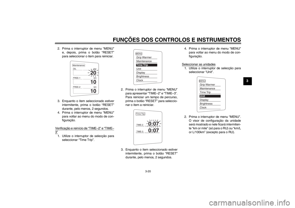 YAMAHA FJR1300AS 2013  Manual de utilização (in Portuguese) FUNÇÕES DOS CONTROLOS E INSTRUMENTOS
3-20
3
2. Prima o interruptor de menu “MENU”e, depois, prima o botão “RESET”
para seleccionar o item para reiniciar.
3. Enquanto o item seleccionado est