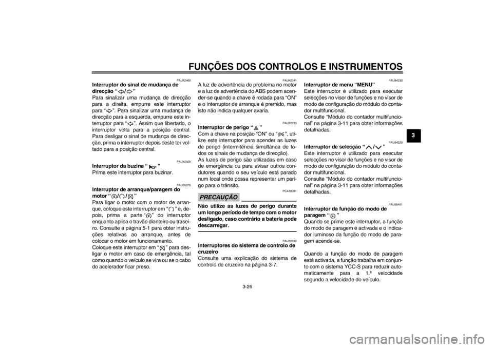 YAMAHA FJR1300AS 2013  Manual de utilização (in Portuguese) FUNÇÕES DOS CONTROLOS E INSTRUMENTOS
3-26
3
PAU12460
Interruptor do sinal de mudança de 
direcção “ / ” 
Para sinalizar uma mudança de direcção
para a direita, empurre este interruptor
par