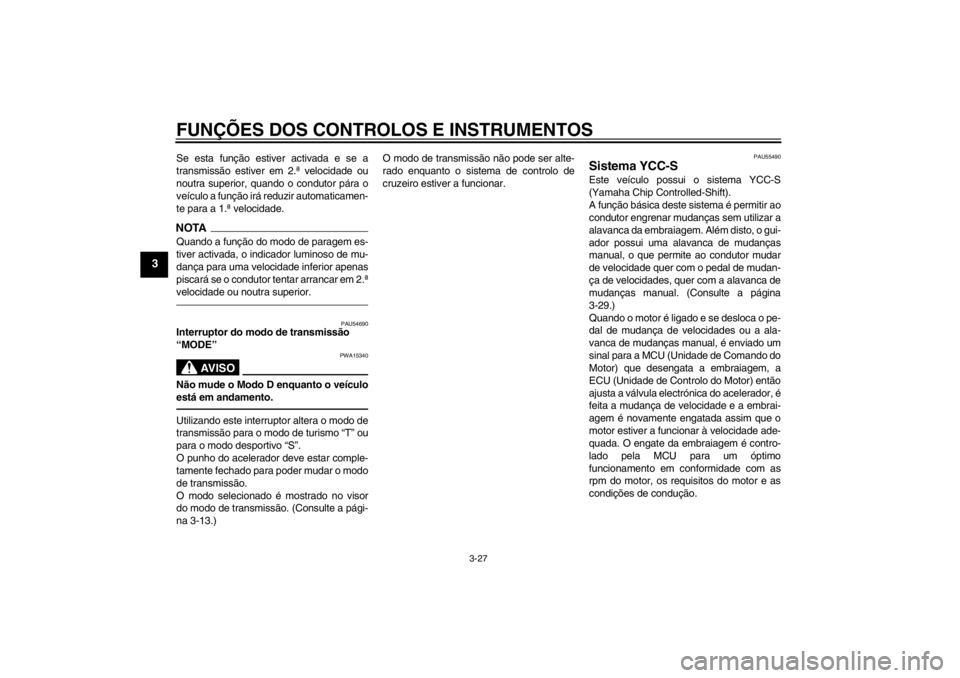 YAMAHA FJR1300AS 2013  Manual de utilização (in Portuguese) FUNÇÕES DOS CONTROLOS E INSTRUMENTOS
3-27
3
Se esta função estiver activada e se a
transmissão estiver em 2.ª velocidade ou
noutra superior, quando o condutor pára o
veículo a função irá re