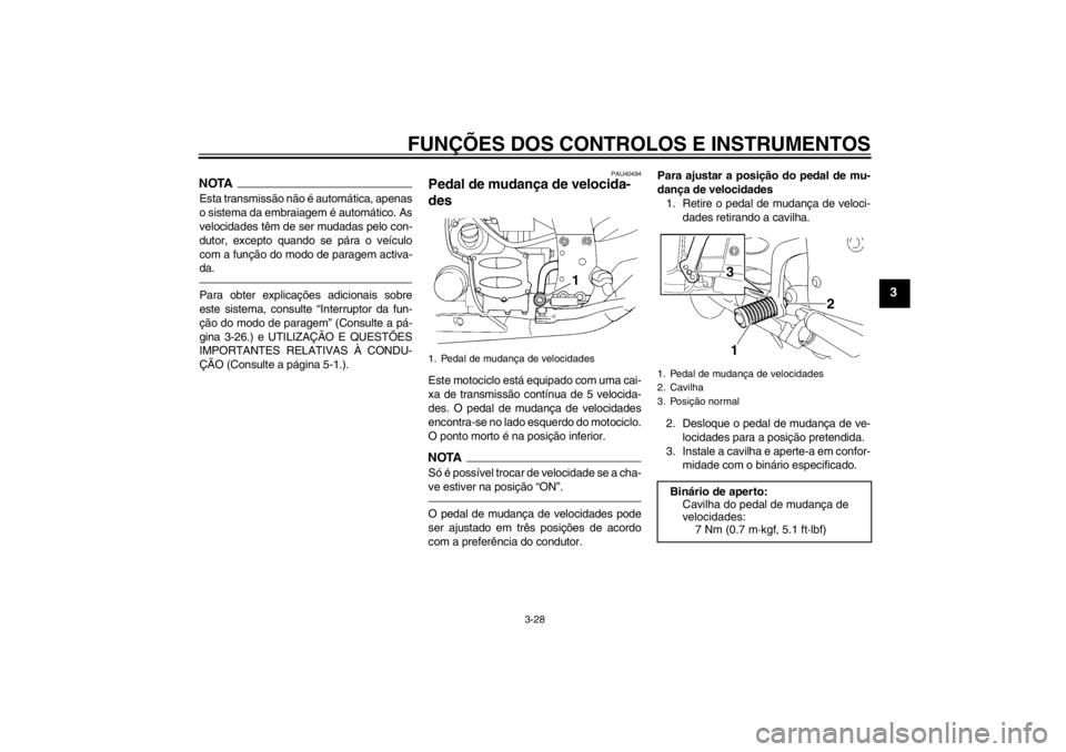 YAMAHA FJR1300AS 2013  Manual de utilização (in Portuguese) FUNÇÕES DOS CONTROLOS E INSTRUMENTOS
3-28
3
NOTAEsta transmissão não é automática, apenas
o sistema da embraiagem é automático. As
velocidades têm de ser mudadas pelo con-
dutor, excepto quan