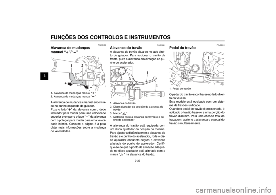 YAMAHA FJR1300AS 2013  Manual de utilização (in Portuguese) FUNÇÕES DOS CONTROLOS E INSTRUMENTOS
3-29
3
PAU55402
Alavanca de mudanças 
manual “ ”/“ ” A alavanca de mudanças manual encontra-
se no punho esquerdo do guiador.
Puxe o lado “ ” da al