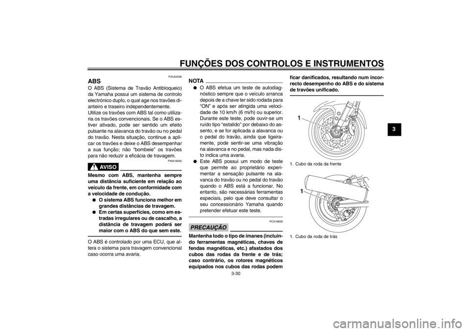 YAMAHA FJR1300AS 2013  Manual de utilização (in Portuguese) FUNÇÕES DOS CONTROLOS E INSTRUMENTOS
3-30
3
PAU54530
ABS O ABS (Sistema de Travão Antibloqueio)
da Yamaha possui um sistema de controlo
electrónico duplo, o qual age nos travões di-
anteiro e tra