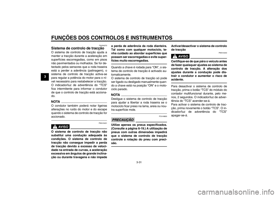YAMAHA FJR1300AS 2013  Manual de utilização (in Portuguese) FUNÇÕES DOS CONTROLOS E INSTRUMENTOS
3-31
3
PAU54270
Sistema de controlo de tracção O sistema de controlo de tracção ajuda a
manter a tracção durante a aceleração em
superfícies escorregadi