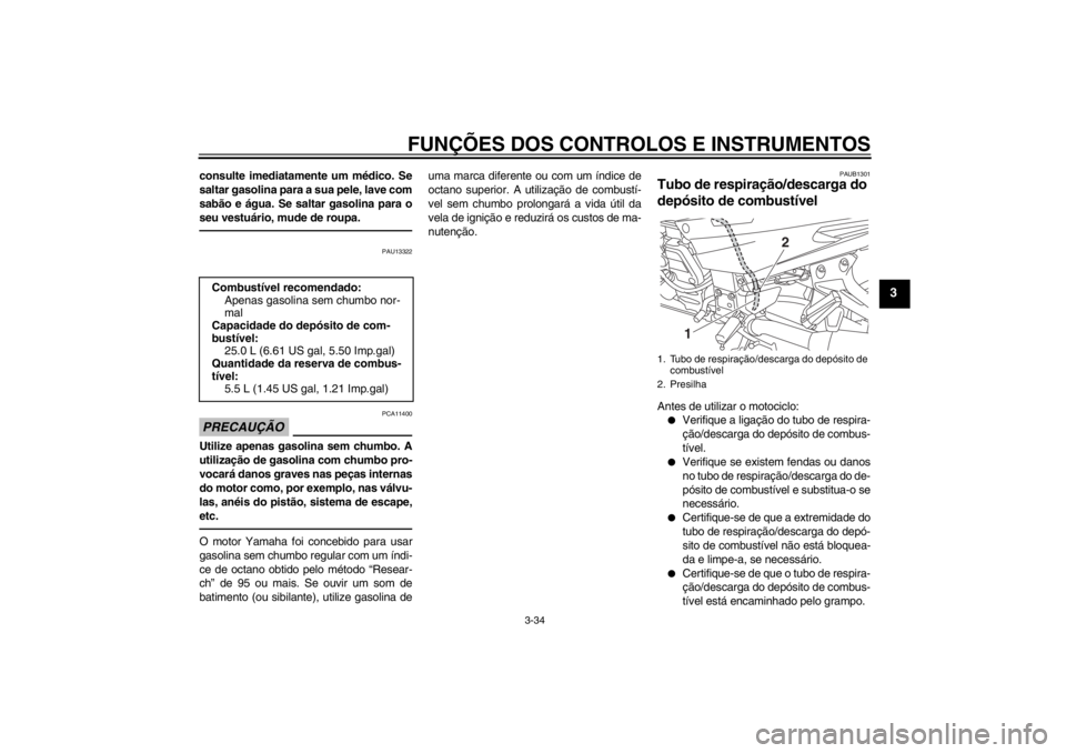YAMAHA FJR1300AS 2013  Manual de utilização (in Portuguese) FUNÇÕES DOS CONTROLOS E INSTRUMENTOS
3-34
3
consulte imediatamente um médico. Se
saltar gasolina para a sua pele, lave com
sabão e água. Se saltar gasolina para o
seu vestuário, mude de roupa.
P
