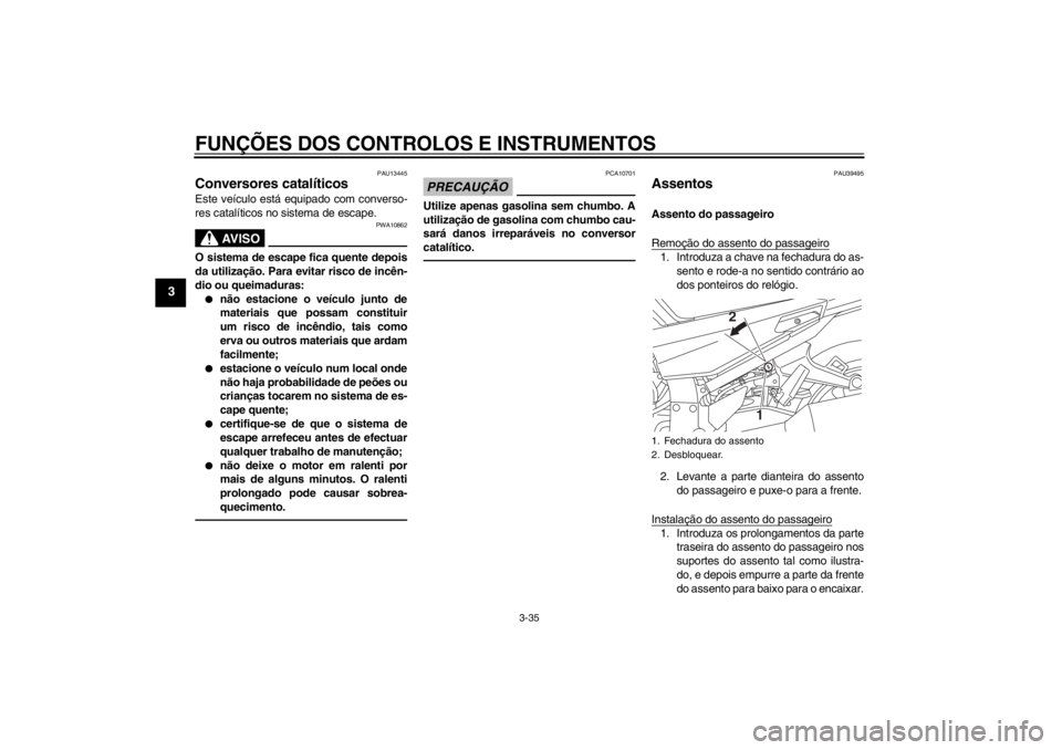 YAMAHA FJR1300AS 2013  Manual de utilização (in Portuguese) FUNÇÕES DOS CONTROLOS E INSTRUMENTOS
3-35
3
PAU13445
Conversores catalíticos Este veículo está equipado com converso-
res catalíticos no sistema de escape.
AV I S O
PWA10862
O sistema de escape 