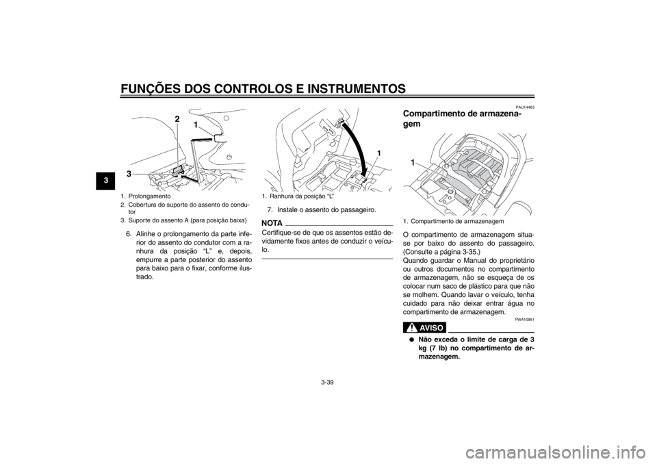 YAMAHA FJR1300AS 2013 Manual de utilização (in Portuguese) FUNÇÕES DOS CONTROLOS E INSTRUMENTOS
3-39
3
6. Alinhe o prolongamento da parte infe-rior do assento do condutor com a ra-
nhura da posição “L” e, depois,
empurre a parte posterior do assento
p YAMAHA FJR1300AS 2013 Manual de utilização (in Portuguese) FUNÇÕES DOS CONTROLOS E INSTRUMENTOS
3-39
3
6. Alinhe o prolongamento da parte infe-rior do assento do condutor com a ra-
nhura da posição “L” e, depois,
empurre a parte posterior do assento
p
