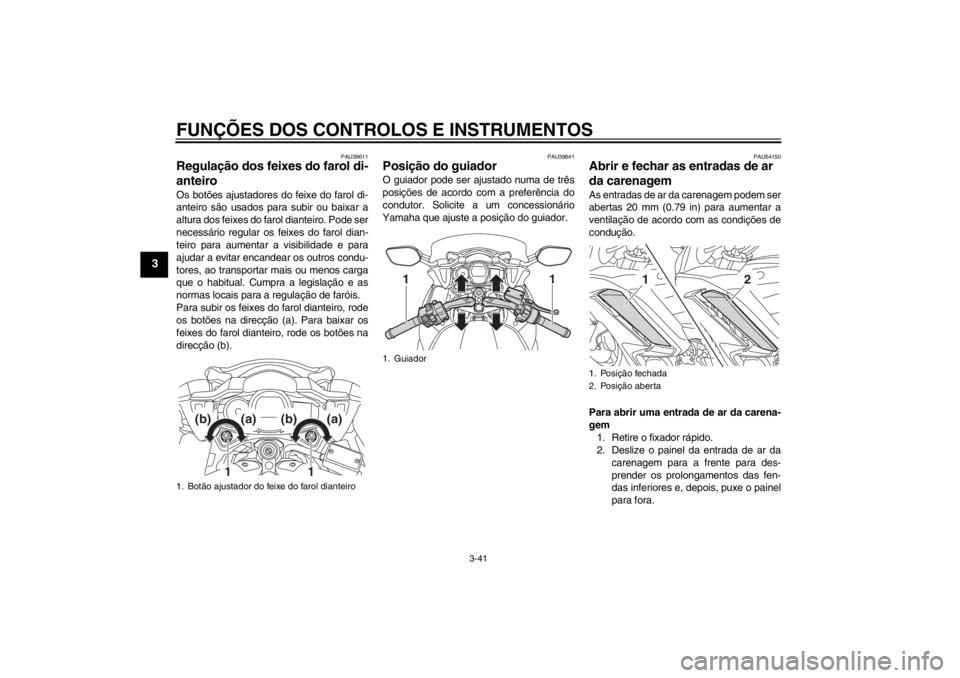 YAMAHA FJR1300AS 2013 Manual de utilização (in Portuguese) FUNÇÕES DOS CONTROLOS E INSTRUMENTOS
3-41
3
PAU39611
Regulação dos feixes do farol di-
anteiro Os botões ajustadores do feixe do farol di-
anteiro são usados para subir ou baixar a
altura dos fe YAMAHA FJR1300AS 2013 Manual de utilização (in Portuguese) FUNÇÕES DOS CONTROLOS E INSTRUMENTOS
3-41
3
PAU39611
Regulação dos feixes do farol di-
anteiro Os botões ajustadores do feixe do farol di-
anteiro são usados para subir ou baixar a
altura dos fe