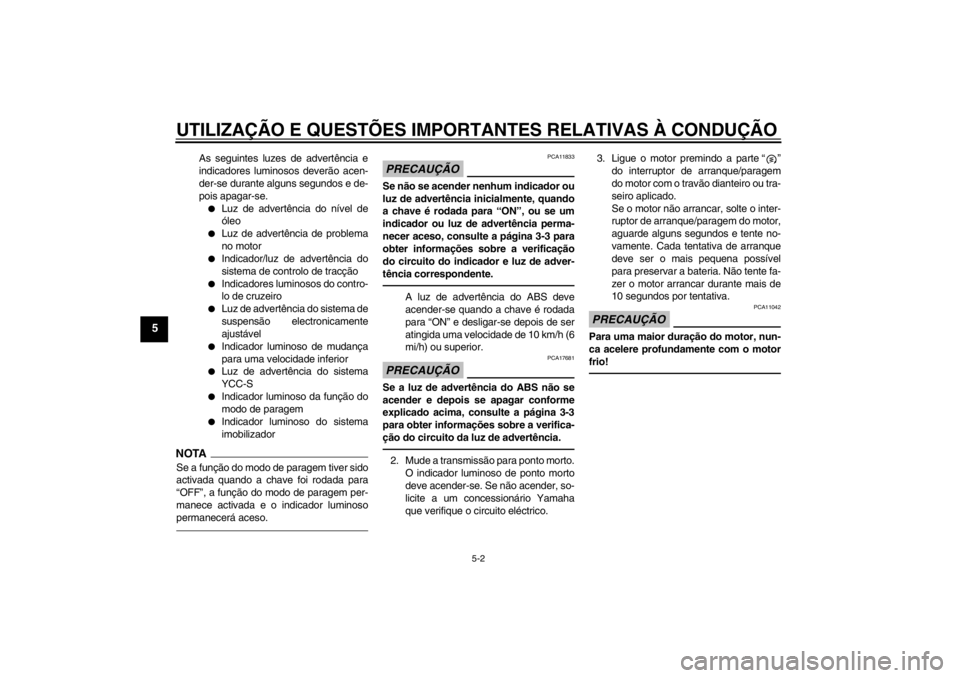 YAMAHA FJR1300AS 2013  Manual de utilização (in Portuguese) UTILIZAÇÃO E QUESTÕES IMPORTANTES RELATIVAS À CONDUÇÃO\
5-2
5
As seguintes luzes de advertência e
indicadores luminosos deverão acen-
der-se durante alguns segundos e de-
pois apagar-se.●
L