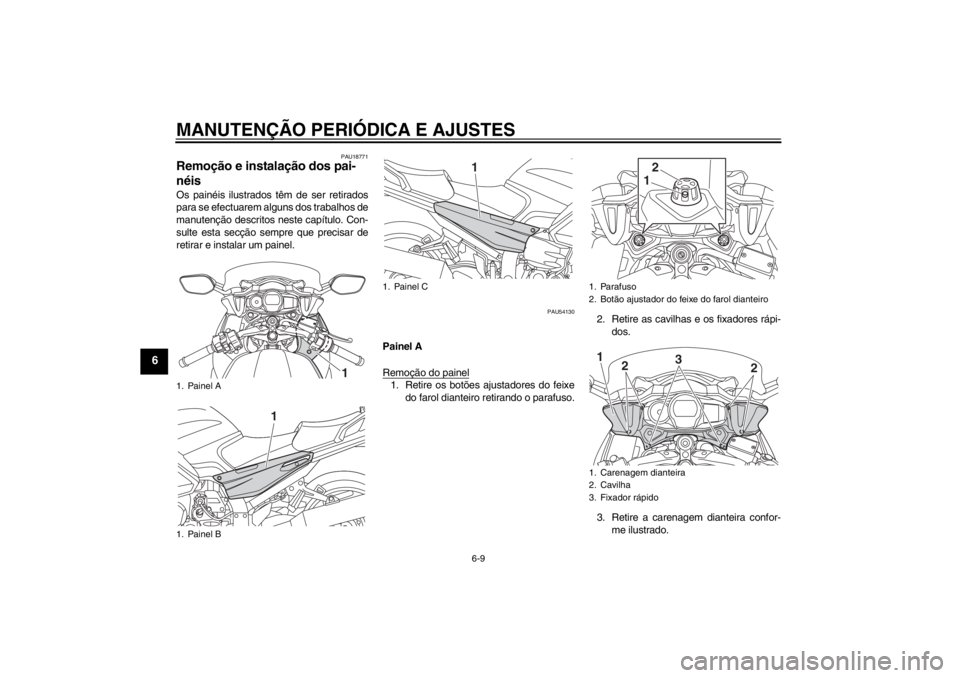 YAMAHA FJR1300AS 2013 Manual de utilização (in Portuguese) MANUTENÇÃO PERIÓDICA E AJUSTES
6-9
6
PAU18771
Remoção e instalação dos pai-
néis Os painéis ilustrados têm de ser retirados
para se efectuarem alguns dos trabalhos de
manutenção descritos YAMAHA FJR1300AS 2013 Manual de utilização (in Portuguese) MANUTENÇÃO PERIÓDICA E AJUSTES
6-9
6
PAU18771
Remoção e instalação dos pai-
néis Os painéis ilustrados têm de ser retirados
para se efectuarem alguns dos trabalhos de
manutenção descritos