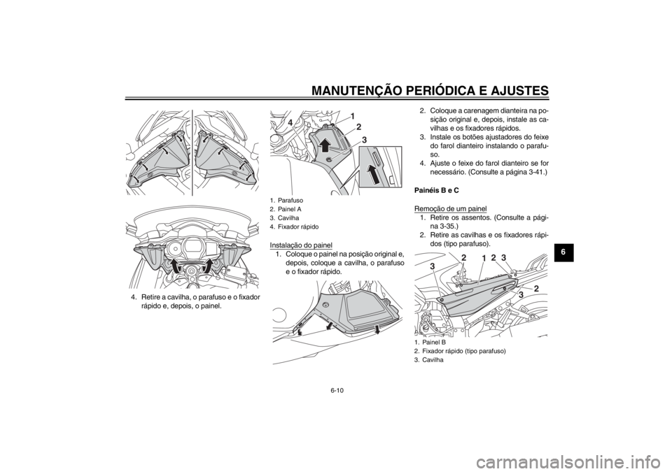 YAMAHA FJR1300AS 2013 Manual de utilização (in Portuguese) MANUTENÇÃO PERIÓDICA E AJUSTES
6-10
6
4. Retire a cavilha, o parafuso e o fixadorrápido e, depois, o painel. Instalação do painel
1. Coloque o painel na posição original e,
depois, coloque a c YAMAHA FJR1300AS 2013 Manual de utilização (in Portuguese) MANUTENÇÃO PERIÓDICA E AJUSTES
6-10
6
4. Retire a cavilha, o parafuso e o fixadorrápido e, depois, o painel. Instalação do painel
1. Coloque o painel na posição original e,
depois, coloque a c