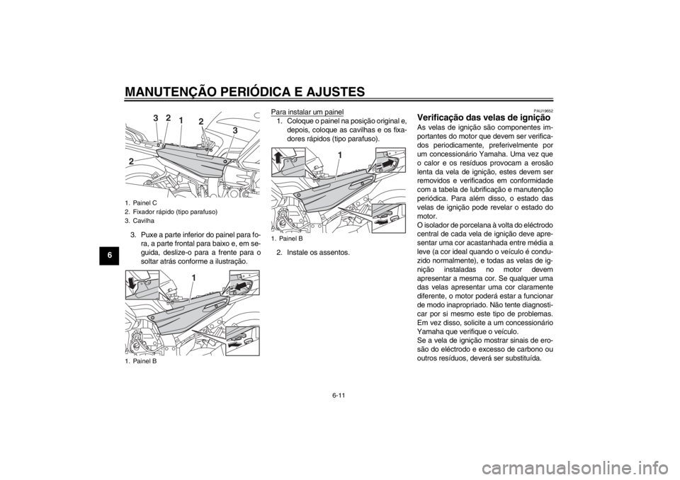 YAMAHA FJR1300AS 2013 Manual de utilização (in Portuguese) MANUTENÇÃO PERIÓDICA E AJUSTES
6-11
6
3. Puxe a parte inferior do painel para fo-ra, a parte frontal para baixo e, em se-
guida, deslize-o para a frente para o
soltar atrás conforme a ilustração YAMAHA FJR1300AS 2013 Manual de utilização (in Portuguese) MANUTENÇÃO PERIÓDICA E AJUSTES
6-11
6
3. Puxe a parte inferior do painel para fo-ra, a parte frontal para baixo e, em se-
guida, deslize-o para a frente para o
soltar atrás conforme a ilustração