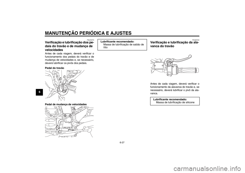 YAMAHA FJR1300AS 2013  Manual de utilização (in Portuguese) MANUTENÇÃO PERIÓDICA E AJUSTES
6-27
6
PAU44273
Verificação e lubrificação dos pe-
dais do travão e de mudança de 
velocidades Antes de cada viagem, deverá verificar o
funcionamento dos pedai