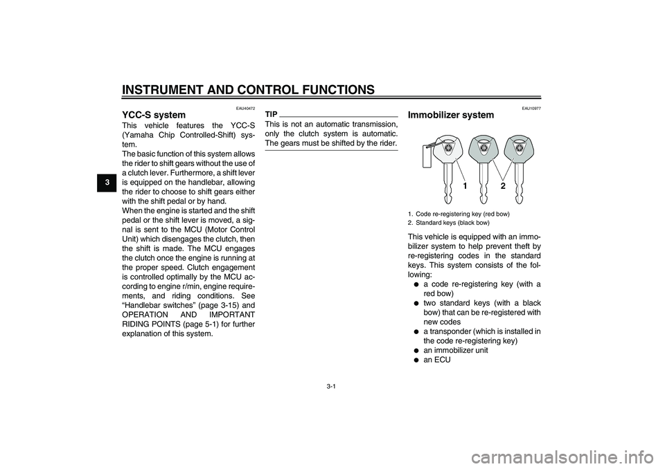 YAMAHA FJR1300AS 2011 User Guide INSTRUMENT AND CONTROL FUNCTIONS
3-1
3
EAU40472
YCC-S system This vehicle features the YCC-S
(Yamaha Chip Controlled-Shift) sys-
tem.
The basic function of this system allows
the rider to shift gears 