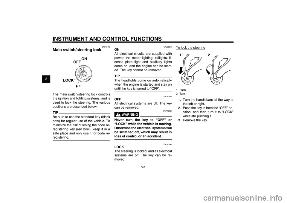 YAMAHA FJR1300AS 2011 User Guide INSTRUMENT AND CONTROL FUNCTIONS
3-3
3
EAU10472
Main switch/steering lock The main switch/steering lock controls
the ignition and lighting systems, and is
used to lock the steering. The various
positi