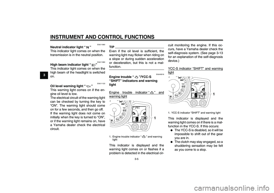 YAMAHA FJR1300AS 2011  Owners Manual INSTRUMENT AND CONTROL FUNCTIONS
3-5
3
EAU11060
Neutral indicator light“” 
This indicator light comes on when the
transmission is in the neutral position.
EAU11080
High beam indicator light“” 