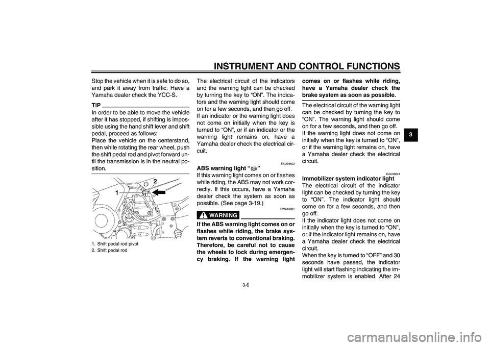 YAMAHA FJR1300AS 2011  Owners Manual INSTRUMENT AND CONTROL FUNCTIONS
3-6
3 Stop the vehicle when it is safe to do so,
and park it away from traffic. Have a
Yamaha dealer check the YCC-S.
TIPIn order to be able to move the vehicle
after 