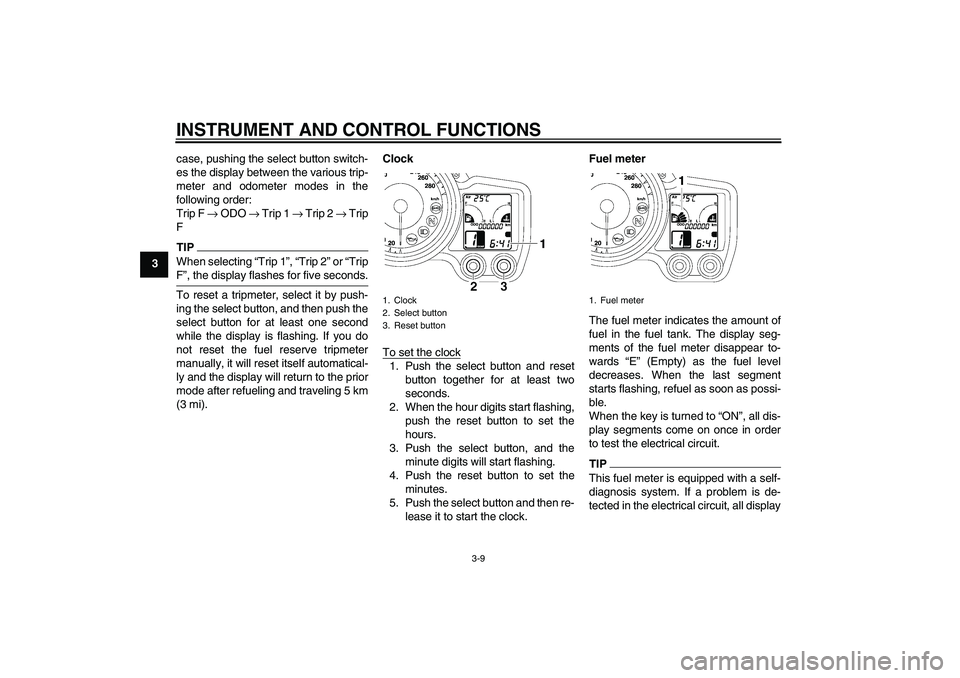 YAMAHA FJR1300AS 2011  Owners Manual INSTRUMENT AND CONTROL FUNCTIONS
3-9
3case, pushing the select button switch-
es the display between the various trip-
meter and odometer modes in the
following order:
Trip F → ODO → Trip 1 → Tr