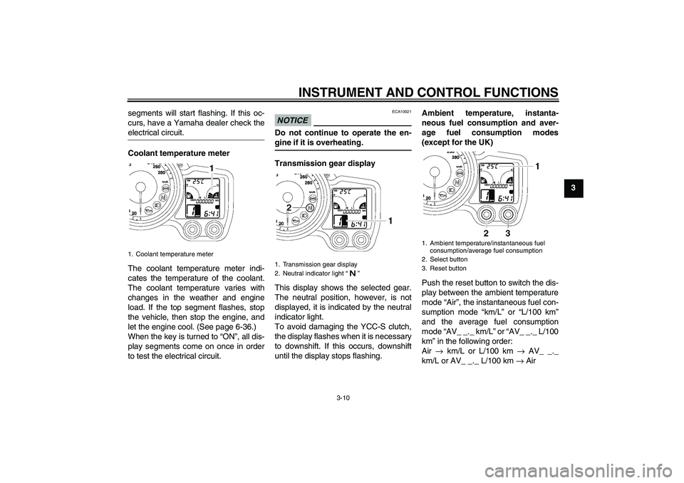 YAMAHA FJR1300AS 2011 Owners Manual INSTRUMENT AND CONTROL FUNCTIONS
3-10
3 segments will start flashing. If this oc-
curs, have a Yamaha dealer check the
electrical circuit.
Coolant temperature meter
The coolant temperature meter indi- YAMAHA FJR1300AS 2011 Owners Manual INSTRUMENT AND CONTROL FUNCTIONS
3-10
3 segments will start flashing. If this oc-
curs, have a Yamaha dealer check the
electrical circuit.
Coolant temperature meter
The coolant temperature meter indi-