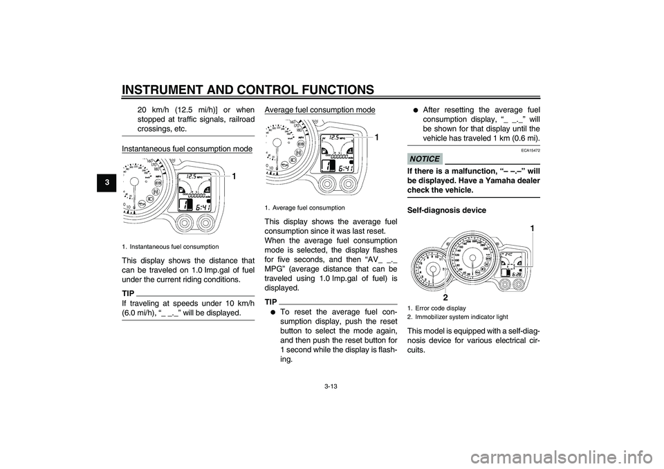 YAMAHA FJR1300AS 2011  Owners Manual INSTRUMENT AND CONTROL FUNCTIONS
3-13
320 km/h (12.5 mi/h)] or when
stopped at traffic signals, railroad
crossings, etc.
Instantaneous fuel consumption modeThis display shows the distance that
can be 