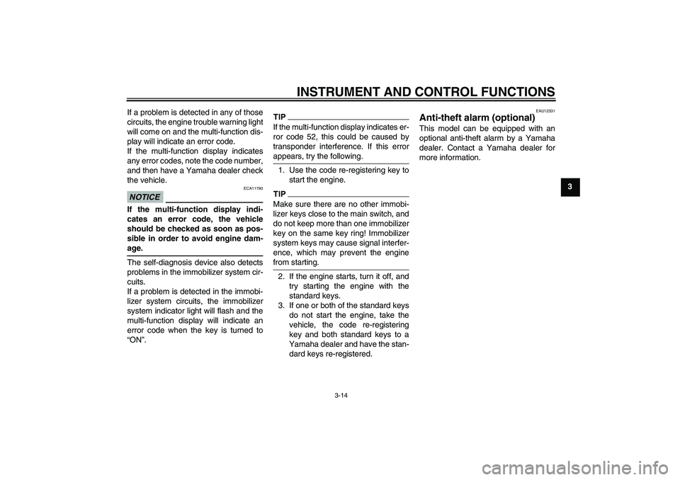 YAMAHA FJR1300AS 2011 Owners Manual INSTRUMENT AND CONTROL FUNCTIONS
3-14
3 If a problem is detected in any of those
circuits, the engine trouble warning light
will come on and the multi-function dis-
play will indicate an error code.
I YAMAHA FJR1300AS 2011 Owners Manual INSTRUMENT AND CONTROL FUNCTIONS
3-14
3 If a problem is detected in any of those
circuits, the engine trouble warning light
will come on and the multi-function dis-
play will indicate an error code.
I