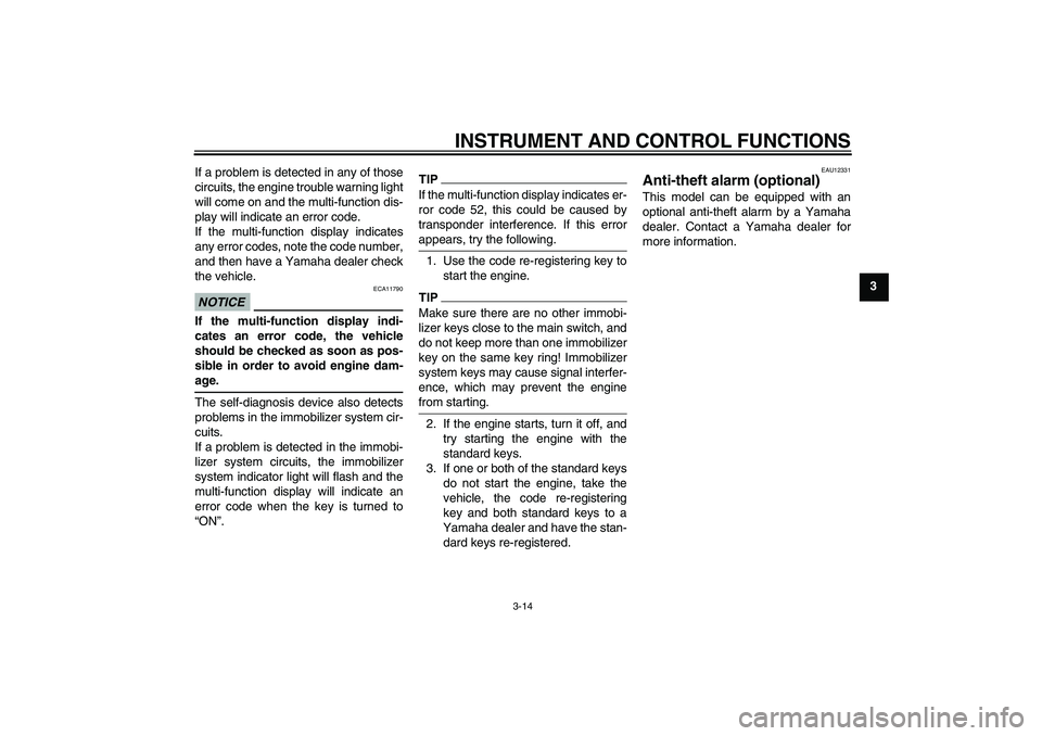 YAMAHA FJR1300AS 2011  Owners Manual INSTRUMENT AND CONTROL FUNCTIONS
3-14
3 If a problem is detected in any of those
circuits, the engine trouble warning light
will come on and the multi-function dis-
play will indicate an error code.
I