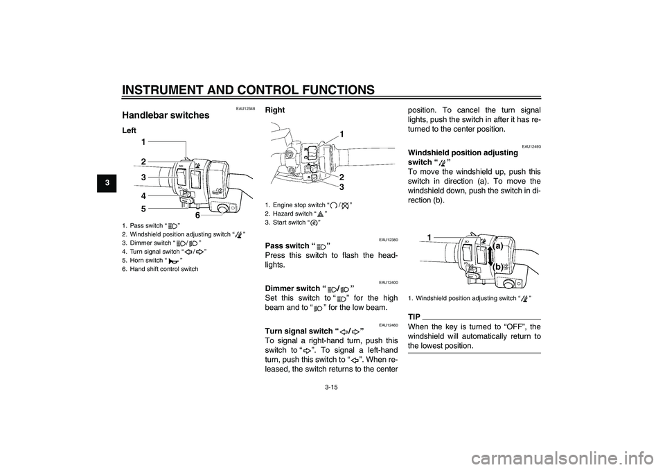 YAMAHA FJR1300AS 2011 Owners Manual INSTRUMENT AND CONTROL FUNCTIONS
3-15
3
EAU12348
Handlebar switches LeftRight
EAU12380
Pass switch“”
Press this switch to flash the head-
lights.
EAU12400
Dimmer switch“/”
Set this switch to YAMAHA FJR1300AS 2011 Owners Manual INSTRUMENT AND CONTROL FUNCTIONS
3-15
3
EAU12348
Handlebar switches LeftRight
EAU12380
Pass switch“”
Press this switch to flash the head-
lights.
EAU12400
Dimmer switch“/”
Set this switch to