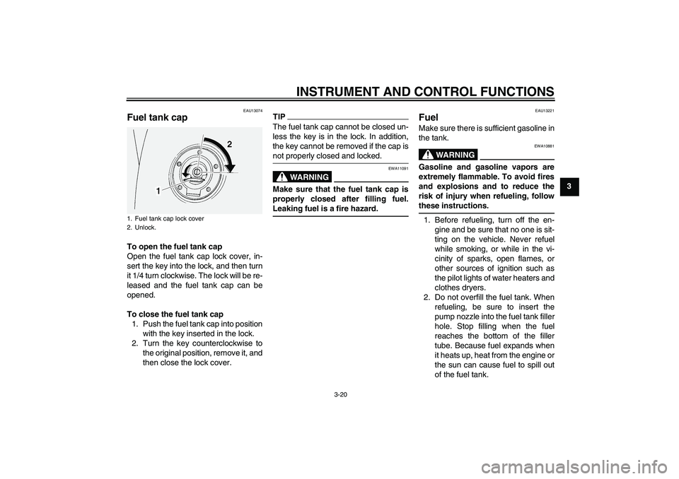 YAMAHA FJR1300AS 2011  Owners Manual INSTRUMENT AND CONTROL FUNCTIONS
3-20
3
EAU13074
Fuel tank cap To open the fuel tank cap
Open the fuel tank cap lock cover, in-
sert the key into the lock, and then turn
it 1/4 turn clockwise. The loc