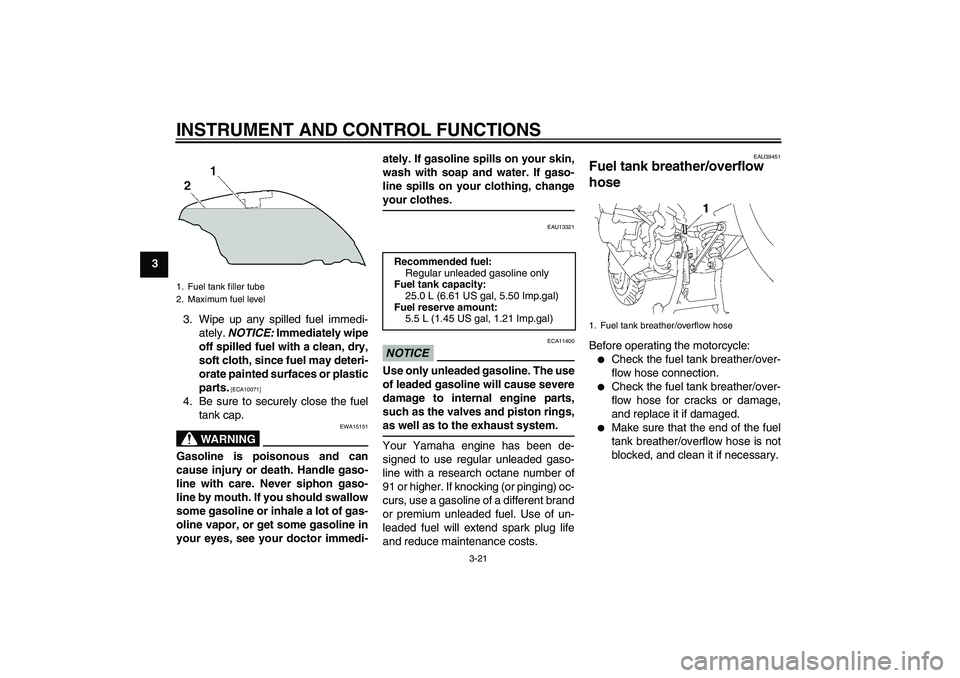 YAMAHA FJR1300AS 2011  Owners Manual INSTRUMENT AND CONTROL FUNCTIONS
3-21
3
3. Wipe up any spilled fuel immedi-
ately. NOTICE: Immediately wipe
off spilled fuel with a clean, dry,
soft cloth, since fuel may deteri-
orate painted surface