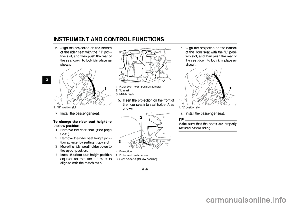 YAMAHA FJR1300AS 2011 Owners Guide INSTRUMENT AND CONTROL FUNCTIONS
3-25
36. Align the projection on the bottom
of the rider seat with the “H” posi-
tion slot, and then push the rear of
the seat down to lock it in place as
shown.
7 YAMAHA FJR1300AS 2011 Owners Guide INSTRUMENT AND CONTROL FUNCTIONS
3-25
36. Align the projection on the bottom
of the rider seat with the “H” posi-
tion slot, and then push the rear of
the seat down to lock it in place as
shown.
7