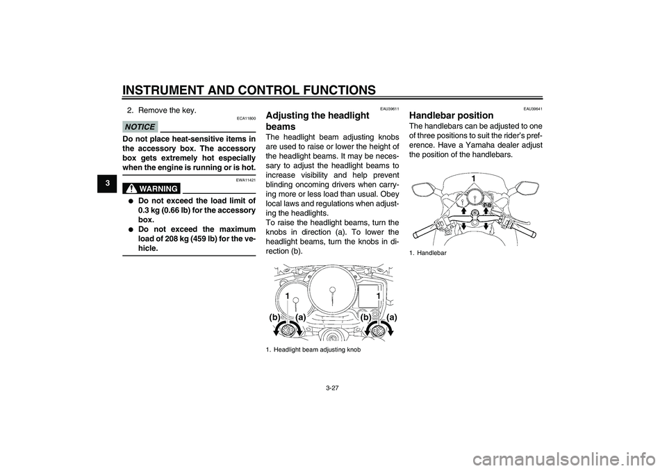 YAMAHA FJR1300AS 2011 Service Manual INSTRUMENT AND CONTROL FUNCTIONS
3-27
32. Remove the key.
NOTICE
ECA11800
Do not place heat-sensitive items in
the accessory box. The accessory
box gets extremely hot especially
when the engine is run YAMAHA FJR1300AS 2011 Service Manual INSTRUMENT AND CONTROL FUNCTIONS
3-27
32. Remove the key.
NOTICE
ECA11800
Do not place heat-sensitive items in
the accessory box. The accessory
box gets extremely hot especially
when the engine is run