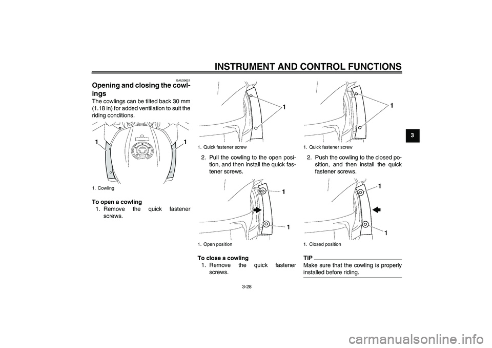 YAMAHA FJR1300AS 2011 Service Manual INSTRUMENT AND CONTROL FUNCTIONS
3-28
3
EAU39621
Opening and closing the cowl-
ings The cowlings can be tilted back 30 mm
(1.18 in) for added ventilation to suit the
riding conditions.
To open a cowli YAMAHA FJR1300AS 2011 Service Manual INSTRUMENT AND CONTROL FUNCTIONS
3-28
3
EAU39621
Opening and closing the cowl-
ings The cowlings can be tilted back 30 mm
(1.18 in) for added ventilation to suit the
riding conditions.
To open a cowli