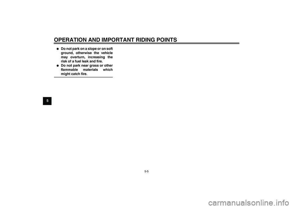 YAMAHA FJR1300AS 2011 Workshop Manual OPERATION AND IMPORTANT RIDING POINTS
5-5
5

Do not park on a slope or on soft
ground, otherwise the vehicle
may overturn, increasing the
risk of a fuel leak and fire.

Do not park near grass or oth