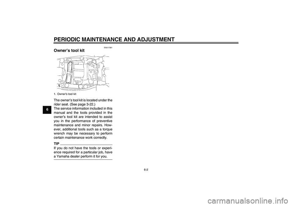 YAMAHA FJR1300AS 2011 Workshop Manual PERIODIC MAINTENANCE AND ADJUSTMENT
6-2
6
EAU17361
Owner’s tool kit The owner’s tool kit is located under the
rider seat. (See page 3-22.)
The service information included in this
manual and the t