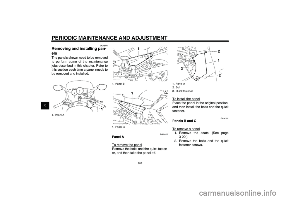 YAMAHA FJR1300AS 2011 Repair Manual PERIODIC MAINTENANCE AND ADJUSTMENT
6-8
6
EAU18771
Removing and installing pan-
els The panels shown need to be removed
to perform some of the maintenance
jobs described in this chapter. Refer to
this