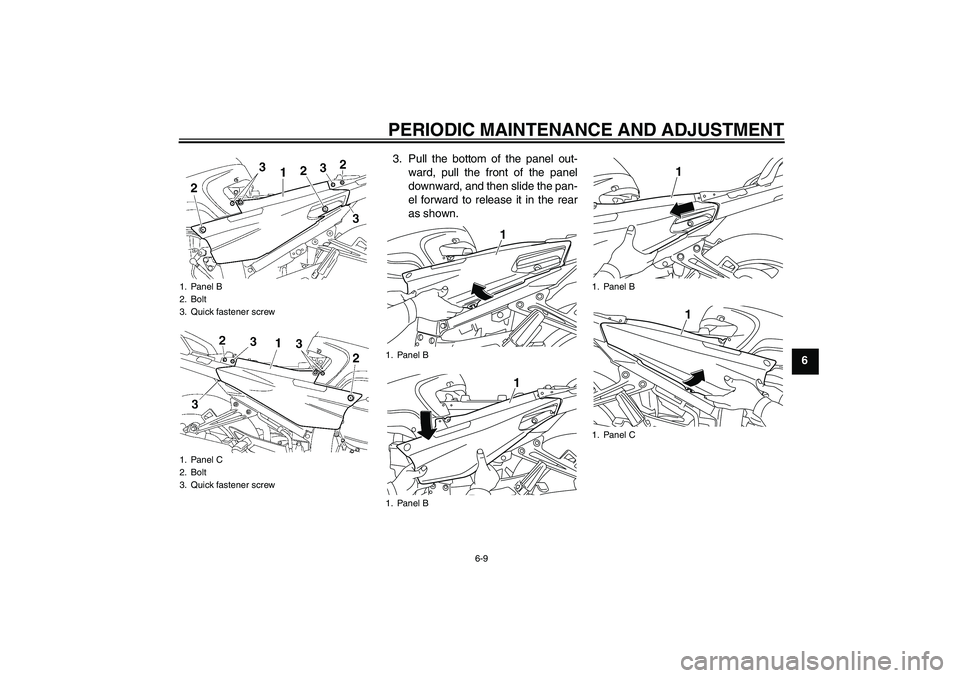 YAMAHA FJR1300AS 2011 Repair Manual PERIODIC MAINTENANCE AND ADJUSTMENT
6-9
6 3. Pull the bottom of the panel out-
ward, pull the front of the panel
downward, and then slide the pan-
el forward to release it in the rear
as shown.
1. Pan