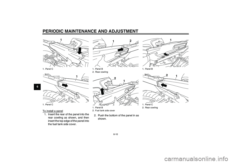 YAMAHA FJR1300AS 2011 Repair Manual PERIODIC MAINTENANCE AND ADJUSTMENT
6-10
6
To install a panel
1. Insert the rear of the panel into the
rear cowling as shown, and then
insert the top edge of the panel into
the fuel tank side cover.2.