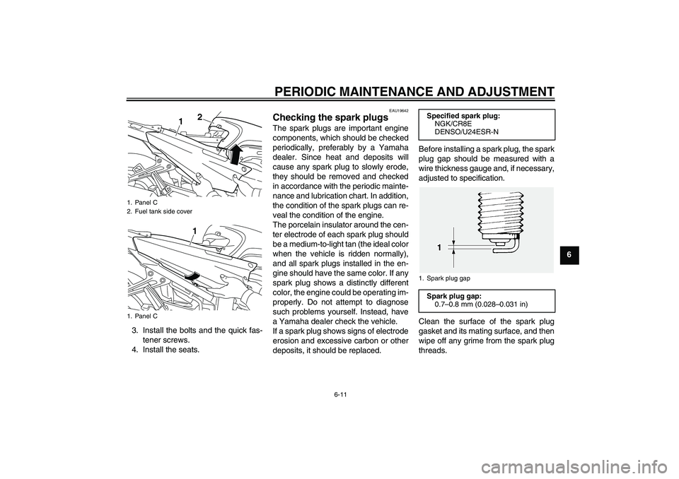 YAMAHA FJR1300AS 2011 Repair Manual PERIODIC MAINTENANCE AND ADJUSTMENT
6-11
6
3. Install the bolts and the quick fas-
tener screws.
4. Install the seats.
EAU19642
Checking the spark plugs The spark plugs are important engine
components