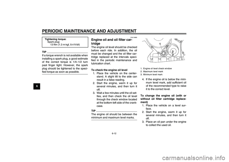 YAMAHA FJR1300AS 2011  Owners Manual PERIODIC MAINTENANCE AND ADJUSTMENT
6-12
6
TIPIf a torque wrench is not available when
installing a spark plug, a good estimate
of the correct torque is 1/4–1/2 turn
past finger tight. However, the 