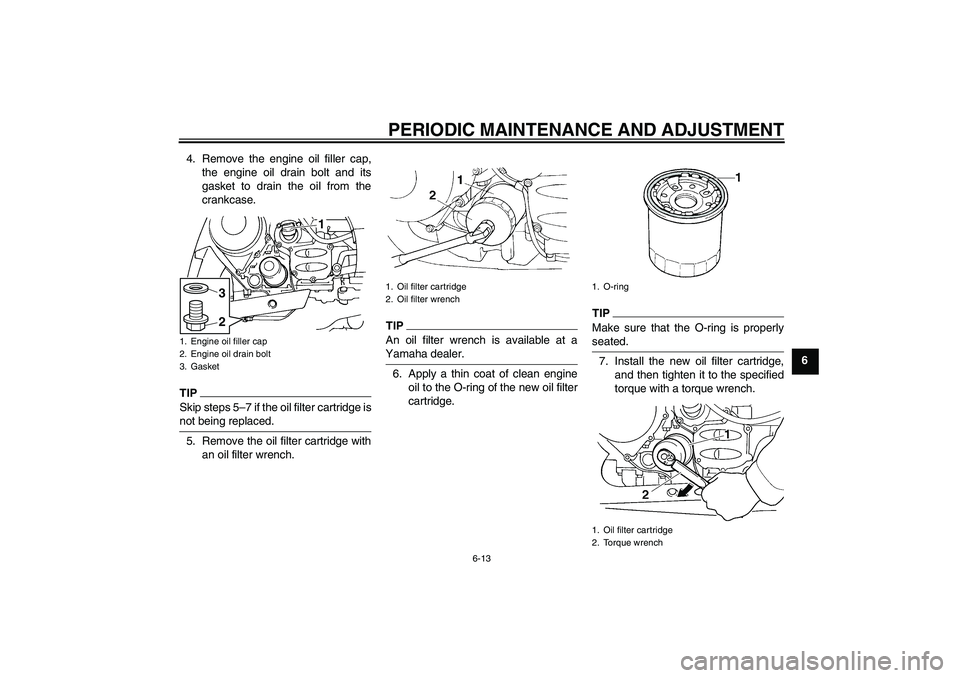 YAMAHA FJR1300AS 2011 Manual PDF PERIODIC MAINTENANCE AND ADJUSTMENT
6-13
6 4. Remove the engine oil filler cap,
the engine oil drain bolt and its
gasket to drain the oil from the
crankcase.
TIPSkip steps 5–7 if the oil filter cart